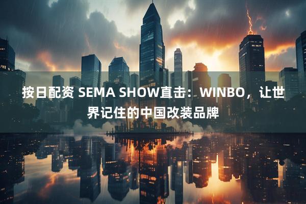 按日配资 SEMA SHOW直击：WINBO，让世界记住的中国改装品牌