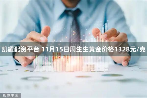 凯耀配资平台 11月15日周生生黄金价格1328元/克