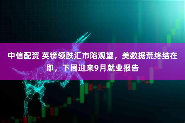 中信配资 英镑领跌汇市陷观望，美数据荒终结在即，下周迎来9月就业报告