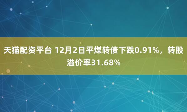 天猫配资平台 12月2日平煤转债下跌0.91%，转股溢价率31.68%