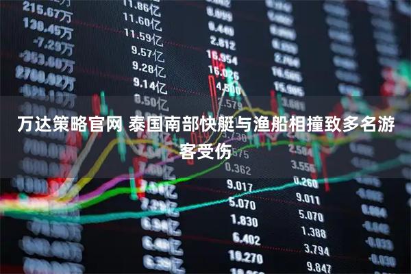 万达策略官网 泰国南部快艇与渔船相撞致多名游客受伤