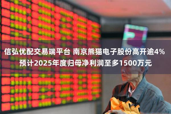 信弘优配交易端平台 南京熊猫电子股份高开逾4% 预计2025年度归母净利润至多1500万元