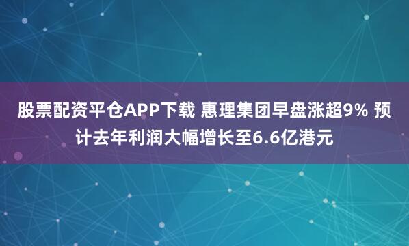 股票配资平仓APP下载 惠理集团早盘涨超9% 预计去年利润大幅增长至6.6亿港元