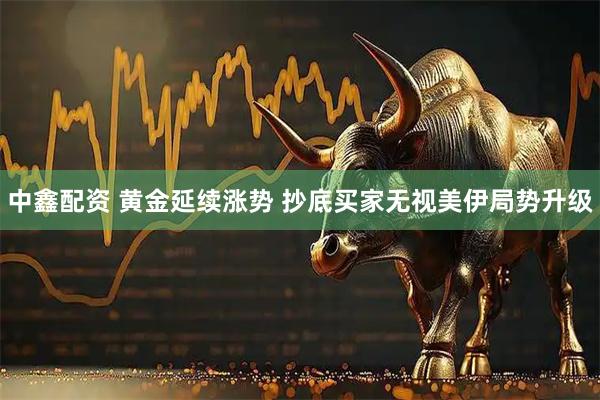 中鑫配资 黄金延续涨势 抄底买家无视美伊局势升级